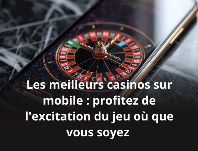 Les meilleurs casinos sur mobile : profitez de l'excitation du jeu où que vous soyez 